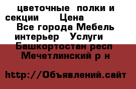 цветочные  полки и секции200 › Цена ­ 200-1000 - Все города Мебель, интерьер » Услуги   . Башкортостан респ.,Мечетлинский р-н